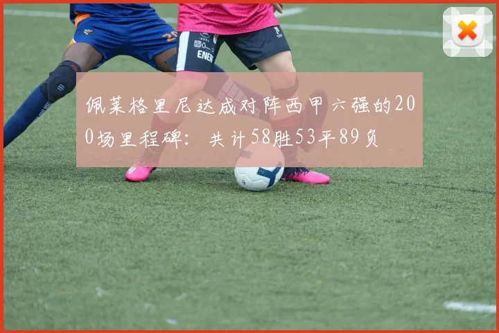 佩莱格里尼达成对阵西甲六强的200场里程碑：共计58胜53平89负